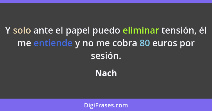 Y solo ante el papel puedo eliminar tensión, él me entiende y no me cobra 80 euros por sesión.... - Nach