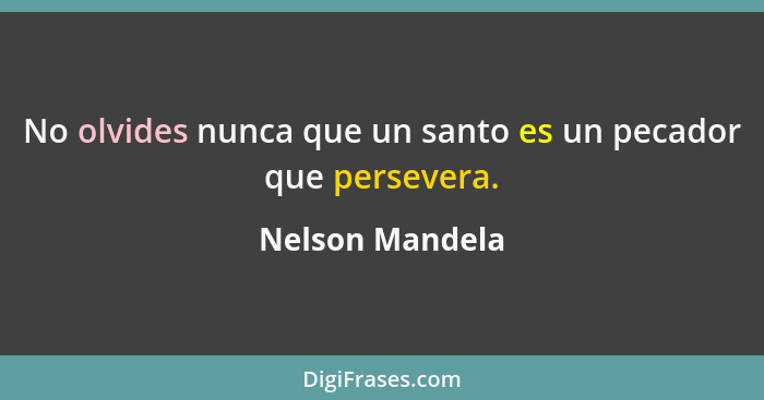 No olvides nunca que un santo es un pecador que persevera.... - Nelson Mandela