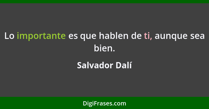 Lo importante es que hablen de ti, aunque sea bien.... - Salvador Dalí