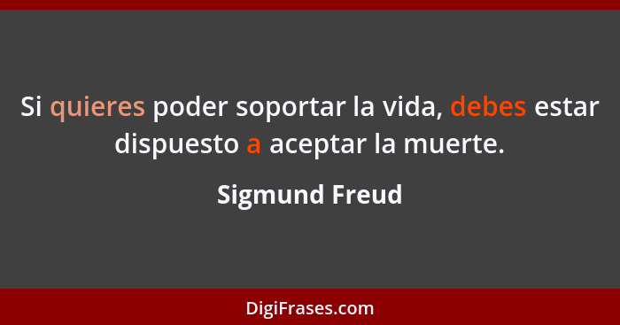 Si quieres poder soportar la vida, debes estar dispuesto a aceptar la muerte.... - Sigmund Freud