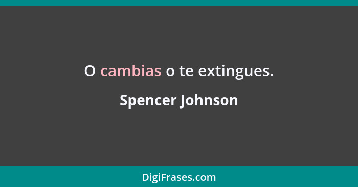 O cambias o te extingues.... - Spencer Johnson