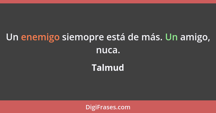 Un enemigo siemopre está de más. Un amigo, nuca.... - Talmud