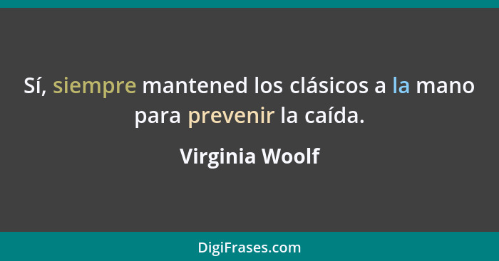 Sí, siempre mantened los clásicos a la mano para prevenir la caída.... - Virginia Woolf