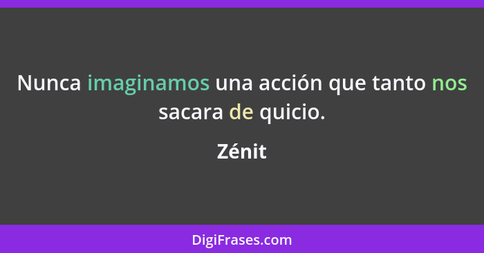 Nunca imaginamos una acción que tanto nos sacara de quicio.... - Zénit