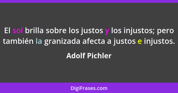 El sol brilla sobre los justos y los injustos; pero también la granizada afecta a justos e injustos.... - Adolf Pichler