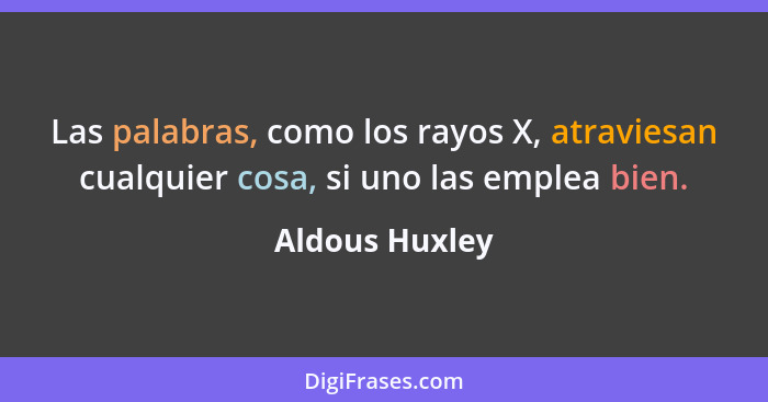 Las palabras, como los rayos X, atraviesan cualquier cosa, si uno las emplea bien.... - Aldous Huxley