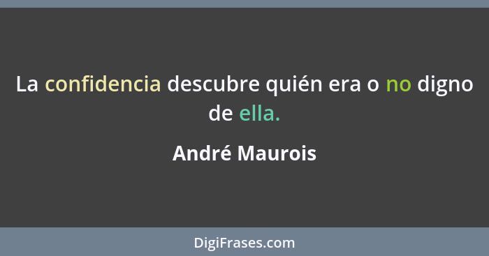 La confidencia descubre quién era o no digno de ella.... - André Maurois