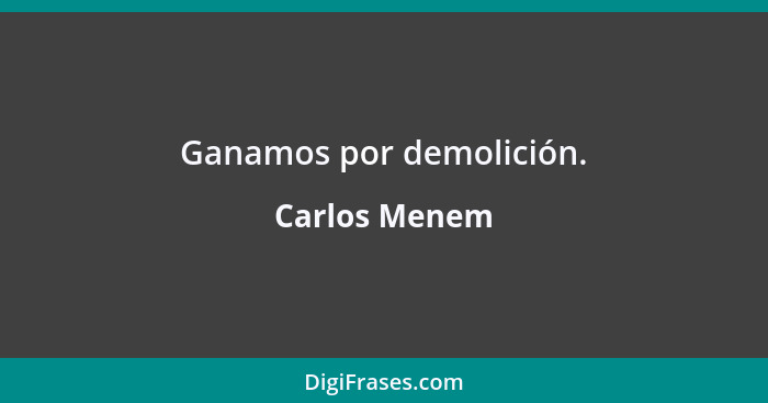 Ganamos por demolición.... - Carlos Menem