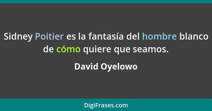 Sidney Poitier es la fantasía del hombre blanco de cómo quiere que seamos.... - David Oyelowo