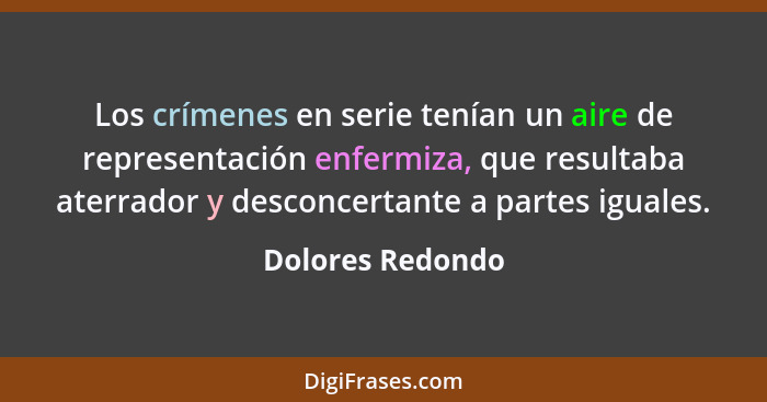 Los crímenes en serie tenían un aire de representación enfermiza, que resultaba aterrador y desconcertante a partes iguales.... - Dolores Redondo