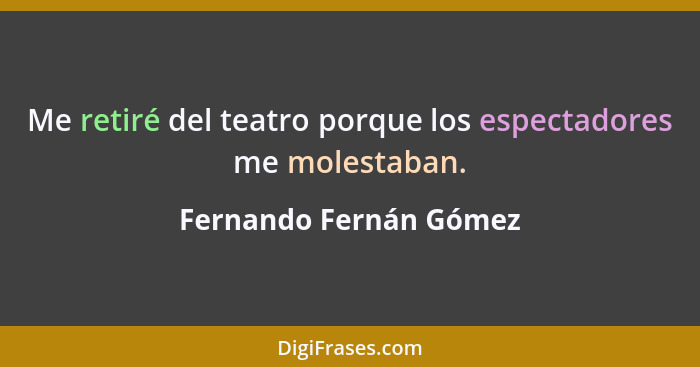 Me retiré del teatro porque los espectadores me molestaban.... - Fernando Fernán Gómez