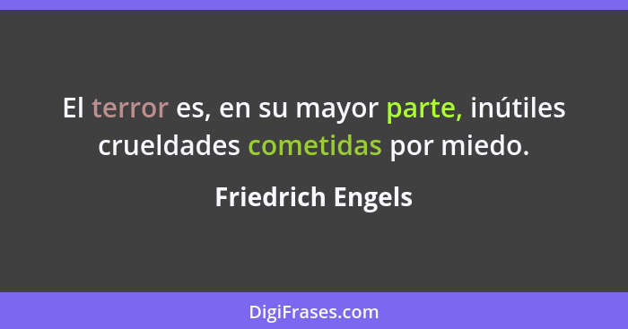 El terror es, en su mayor parte, inútiles crueldades cometidas por miedo.... - Friedrich Engels