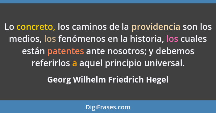 Lo concreto, los caminos de la providencia son los medios, los fenómenos en la historia, los cuales están patentes ant... - Georg Wilhelm Friedrich Hegel
