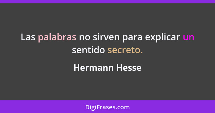 Las palabras no sirven para explicar un sentido secreto.... - Hermann Hesse
