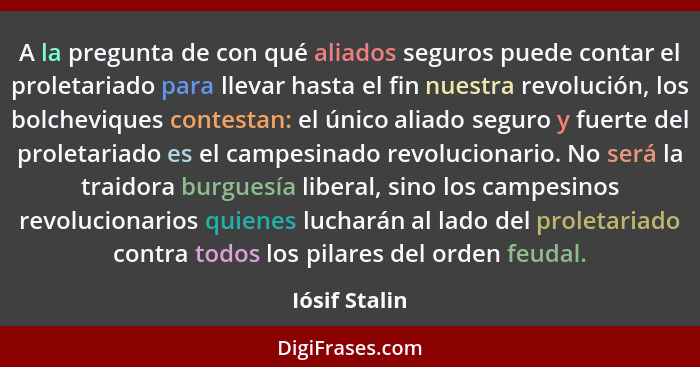 A la pregunta de con qué aliados seguros puede contar el proletariado para llevar hasta el fin nuestra revolución, los bolcheviques con... - Iósif Stalin