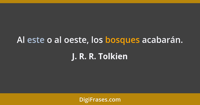 Al este o al oeste, los bosques acabarán.... - J. R. R. Tolkien