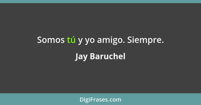 Somos tú y yo amigo. Siempre.... - Jay Baruchel