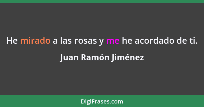 He mirado a las rosas y me he acordado de ti.... - Juan Ramón Jiménez