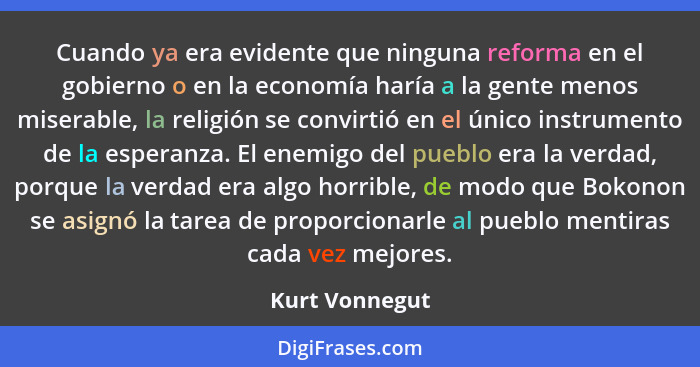Cuando ya era evidente que ninguna reforma en el gobierno o en la economía haría a la gente menos miserable, la religión se convirtió... - Kurt Vonnegut