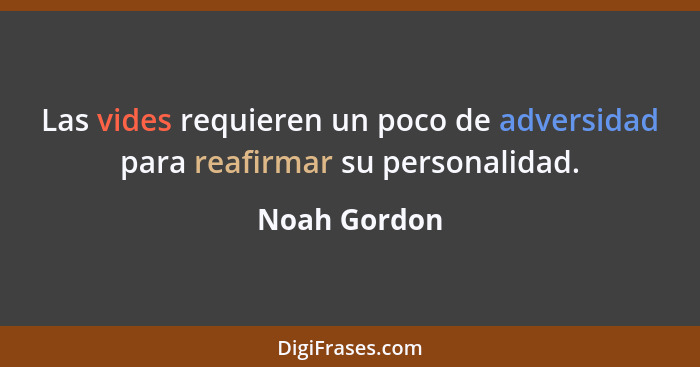 Las vides requieren un poco de adversidad para reafirmar su personalidad.... - Noah Gordon