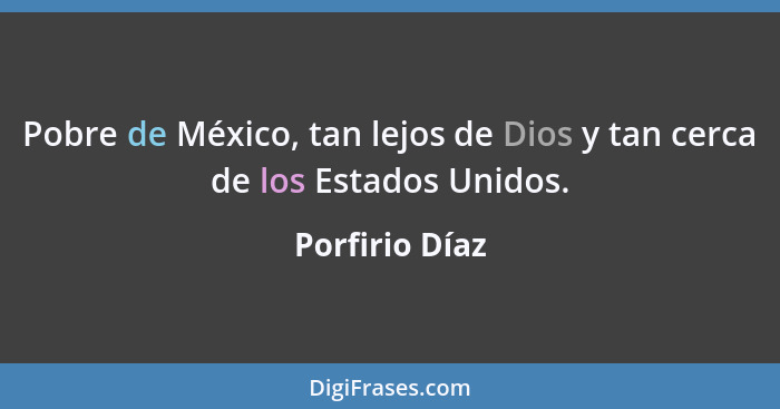 Pobre de México, tan lejos de Dios y tan cerca de los Estados Unidos.... - Porfirio Díaz