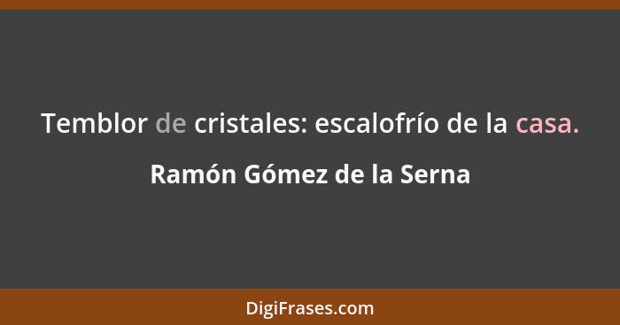 Temblor de cristales: escalofrío de la casa.... - Ramón Gómez de la Serna