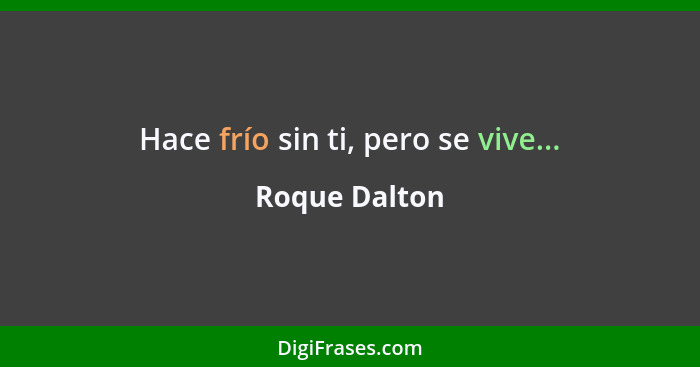 Hace frío sin ti, pero se vive...... - Roque Dalton