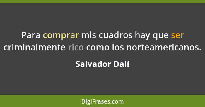 Para comprar mis cuadros hay que ser criminalmente rico como los norteamericanos.... - Salvador Dalí