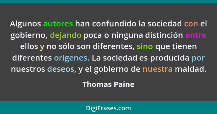 Algunos autores han confundido la sociedad con el gobierno, dejando poca o ninguna distinción entre ellos y no sólo son diferentes, sin... - Thomas Paine