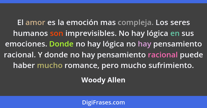 El amor es la emoción mas compleja. Los seres humanos son imprevisibles. No hay lógica en sus emociones. Donde no hay lógica no hay pens... - Woody Allen