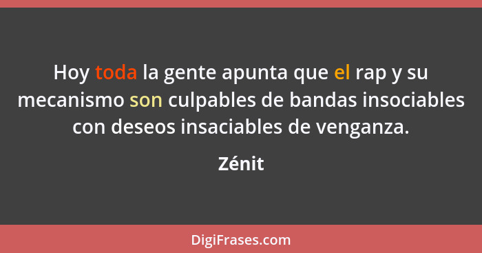 Hoy toda la gente apunta que el rap y su mecanismo son culpables de bandas insociables con deseos insaciables de venganza.... - Zénit