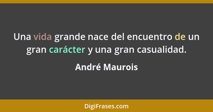 Una vida grande nace del encuentro de un gran carácter y una gran casualidad.... - André Maurois