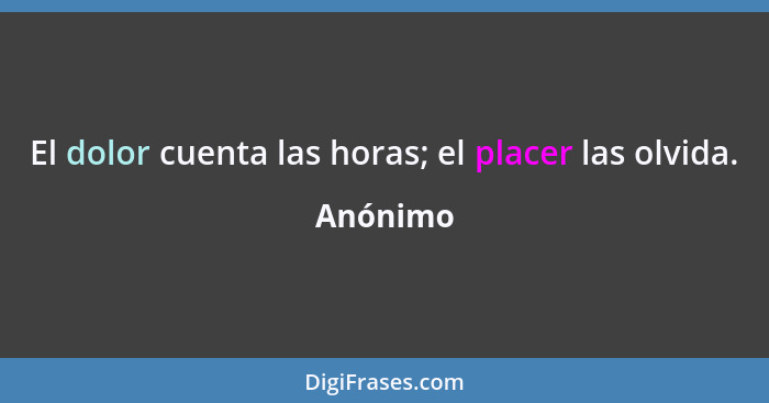 El dolor cuenta las horas; el placer las olvida.... - Anónimo