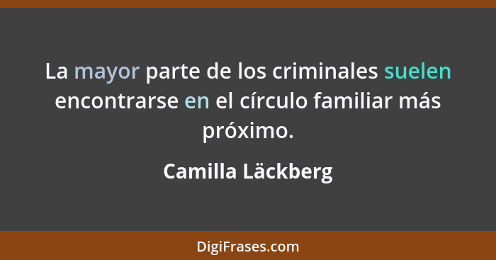 La mayor parte de los criminales suelen encontrarse en el círculo familiar más próximo.... - Camilla Läckberg