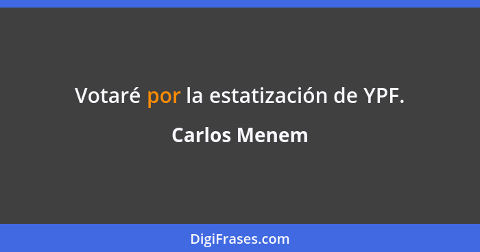 Votaré por la estatización de YPF.... - Carlos Menem