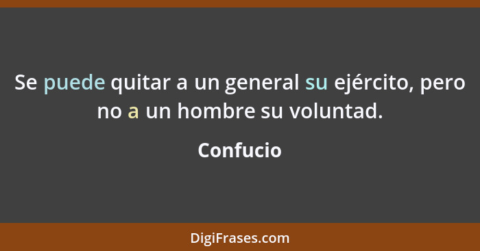 Se puede quitar a un general su ejército, pero no a un hombre su voluntad.... - Confucio