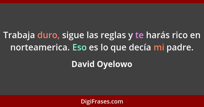 Trabaja duro, sigue las reglas y te harás rico en norteamerica. Eso es lo que decía mi padre.... - David Oyelowo