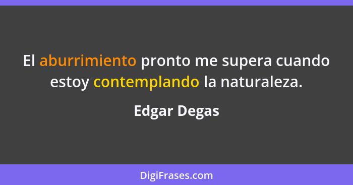 El aburrimiento pronto me supera cuando estoy contemplando la naturaleza.... - Edgar Degas