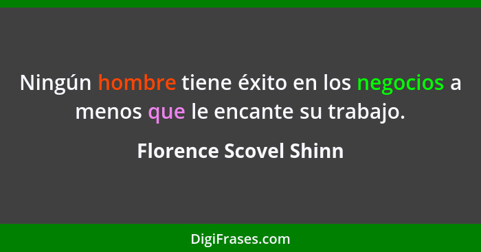 Ningún hombre tiene éxito en los negocios a menos que le encante su trabajo.... - Florence Scovel Shinn