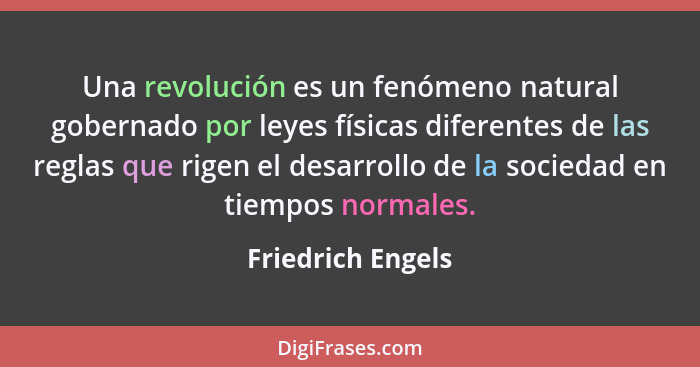 Una revolución es un fenómeno natural gobernado por leyes físicas diferentes de las reglas que rigen el desarrollo de la sociedad e... - Friedrich Engels