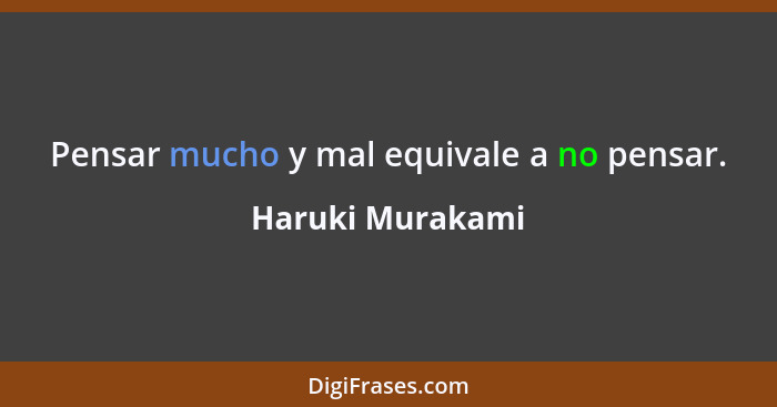 Pensar mucho y mal equivale a no pensar.... - Haruki Murakami