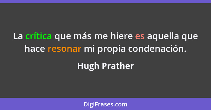 La crítica que más me hiere es aquella que hace resonar mi propia condenación.... - Hugh Prather