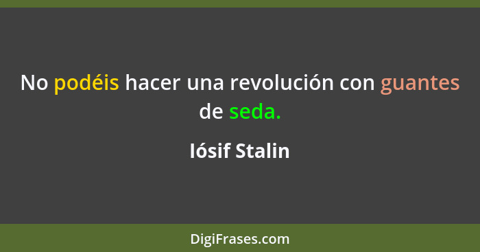 No podéis hacer una revolución con guantes de seda.... - Iósif Stalin