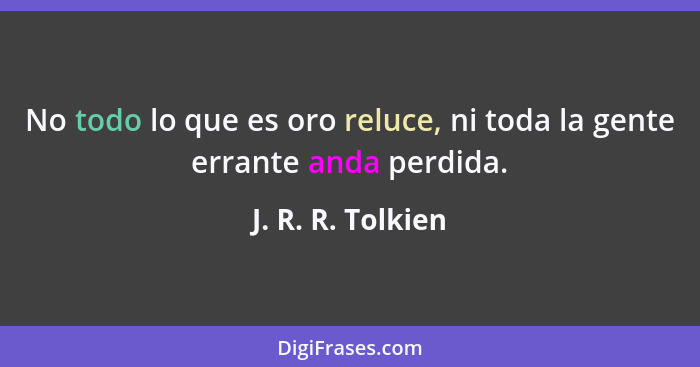 No todo lo que es oro reluce, ni toda la gente errante anda perdida.... - J. R. R. Tolkien