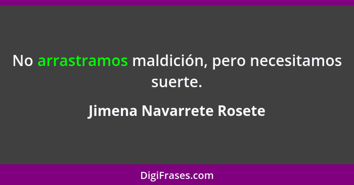 No arrastramos maldición, pero necesitamos suerte.... - Jimena Navarrete Rosete