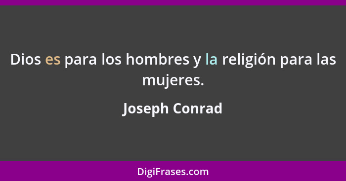 Dios es para los hombres y la religión para las mujeres.... - Joseph Conrad
