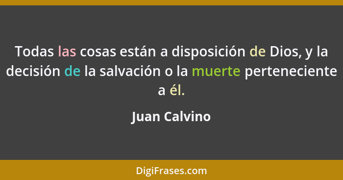 Todas las cosas están a disposición de Dios, y la decisión de la salvación o la muerte perteneciente a él.... - Juan Calvino