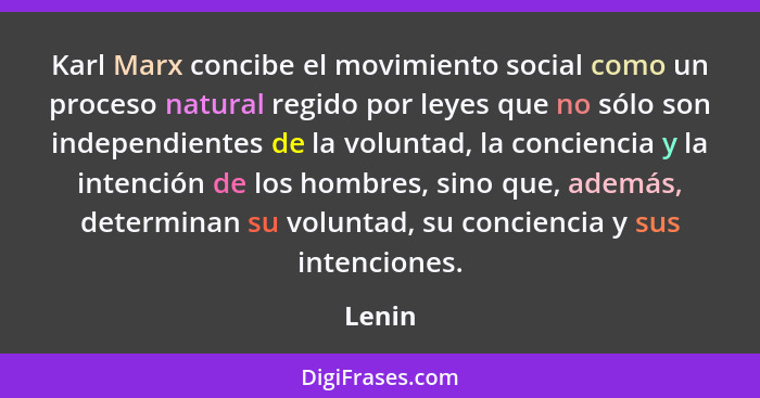 Karl Marx concibe el movimiento social como un proceso natural regido por leyes que no sólo son independientes de la voluntad, la conciencia y... - Lenin