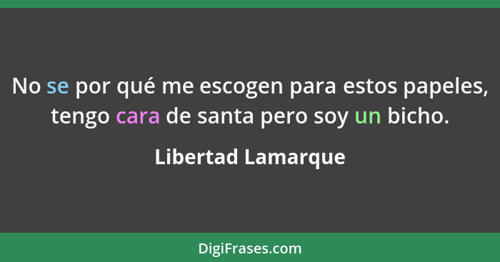 No se por qué me escogen para estos papeles, tengo cara de santa pero soy un bicho.... - Libertad Lamarque