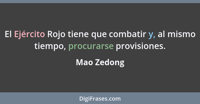 El Ejército Rojo tiene que combatir y, al mismo tiempo, procurarse provisiones.... - Mao Zedong